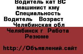 Водитель кат.ВС,машинист кму › Специальность ­ Водитель › Возраст ­ 36 - Челябинская обл., Челябинск г. Работа » Резюме   